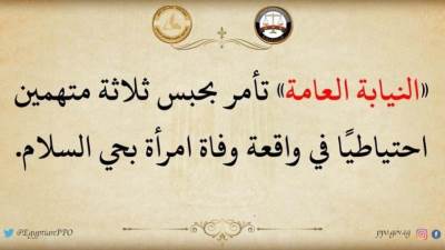 النيابة العامة تأمر بحبس ثلاث متهمين احتياطيآآ في واقعه وفاه امراءة بحي السلام 