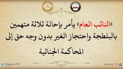 النائب العام يأمر باحاله ثلاثة متهمين بالبلطجة واحتجاز الغير بدون وجه حق الي المحاكمة الجنائية