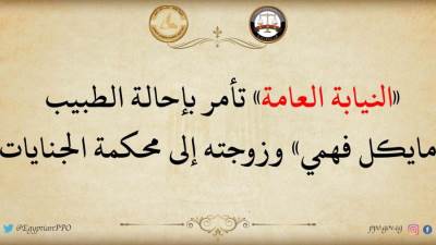 النيابة العامة:تآمر بإحالة الطبيب مايكل فهمي وزجتة الي محكمة الجنايات