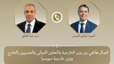 اتصال هاتفي بين وزير الخارجية ونظيره السويسري لبحث العلاقات الثنائية والتطورات الإقليمية